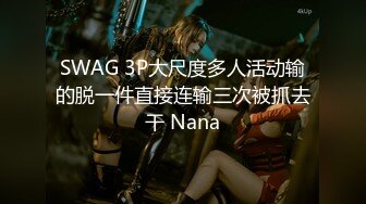 SWAG 3P大尺度多人活动输的脱一件直接连输三次被抓去干 Nana