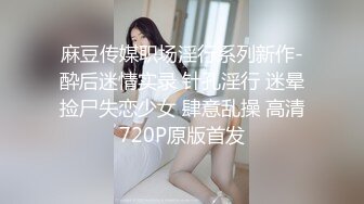 麻豆传媒职场淫行系列新作-酔后迷情实录 针孔淫行 迷晕捡尸失恋少女 肆意乱操 高清720P原版首发