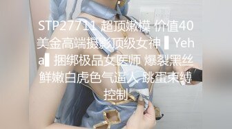 STP27711 超顶嫩模 价值40美金高端摄影顶级女神 ▌Yeha▌捆绑极品女医师 爆裂黑丝鲜嫩白虎色气逼人 跳蛋束缚控制