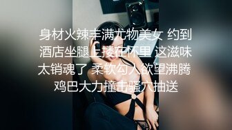 身材火辣丰满尤物美女 约到酒店坐腿上搂在怀里 这滋味太销魂了 柔软勾人欲望沸腾 鸡巴大力撞击骚穴抽送