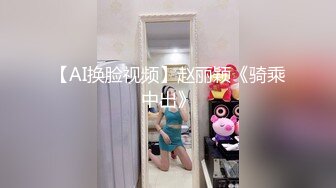 【AI换脸视频】赵丽颖《骑乘中出》