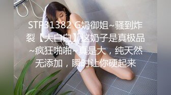 STP31382 G奶御姐~骚到炸裂【大白白】这奶子是真极品~疯狂啪啪~真是大，纯天然无添加，瞬时让你硬起来