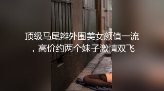 顶级马尾辫外围美女颜值一流，高价约两个妹子激情双飞