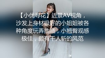 【小优寻花】近景AV视角，沙发上身材极好的小姐姐被各种角度玩弄抽插，小翘臀观感极佳，颇有千人斩的风范