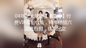 04年女大学生【洛洛莓】付费VIP福利合集，棒棒糖插穴，道具自慰，丝袜足交