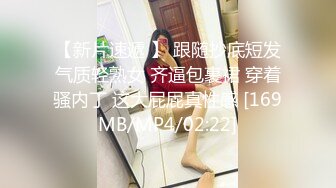 【新片速遞 】 跟随抄底短发气质轻熟女 齐逼包裹裙 穿着骚内丁 这大屁屁真性感 [169MB/MP4/02:22]