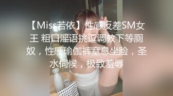 【Miss若依】性感反差SM女王 粗口淫语挑逗调教下等厕奴，性感瑜伽裤窒息坐脸，圣水伺候，极致羞辱