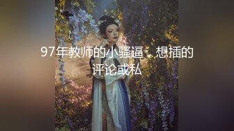 97年教师的小骚逼，想插的评论或私