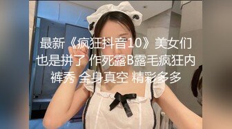 最新《疯狂抖音10》美女们也是拼了 作死露B露毛疯狂内裤秀 全身真空 精彩多多