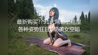 最新购买??91大屌哥出租屋各种姿势狂日D奶美女空姐