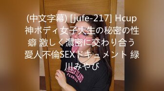 (中文字幕) [jufe-217] Hcup神ボディ女子大生の秘密の性癖 激しく濃密に交わり合う愛人不倫SEXドキュメント 緑川みやび