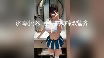 济南小少妇手扣震动棒双管齐下