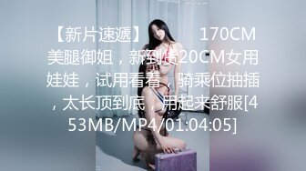 【新片速遞】 ❤️❤️170CM美腿御姐，新到货20CM女用娃娃，试用看看，骑乘位抽插，太长顶到底，用起来舒服[453MB/MP4/01:04:05]