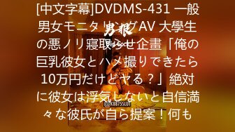 [中文字幕]DVDMS-431 一般男女モニタリングAV 大學生の悪ノリ寢取らせ企畫「俺の巨乳彼女とハメ撮りできたら10万円だけどヤる？」絶対に彼女は浮気しないと自信満々な彼氏が自ら提案！何も