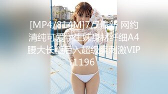 [MP4/814M]7/7最新 网约清纯可爱学生妹身材纤细A4腰大长腿后入超级爽刺激VIP1196