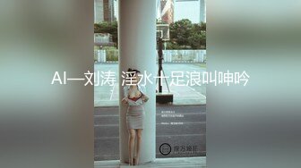 Al—刘涛 淫水十足浪叫呻吟