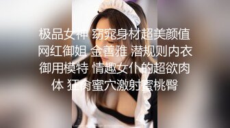 极品女神 窈窕身材超美颜值网红御姐 金善雅 潜规则内衣御用模特 情趣女仆的超欲肉体 狂肏蜜穴激射蜜桃臀