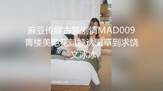 麻豆传媒古装剧情MAD009青楼美艳花魁被诱骗草到求饶-文冰冰