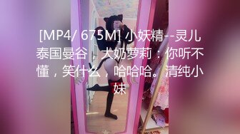 [MP4/ 675M] 小妖精--灵儿泰国曼谷，大奶萝莉：你听不懂，笑什么，哈哈哈。清纯小妹