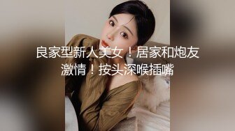 良家型新人美女！居家和炮友激情！按头深喉插嘴