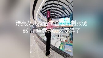 漂亮女儿找金主爸爸玩制服诱惑❤️哇靠这怎么受得了