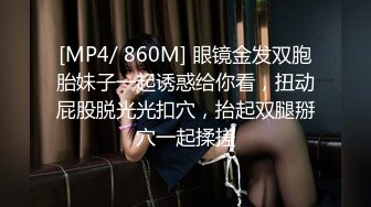 [MP4/ 860M] 眼镜金发双胞胎妹子一起诱惑给你看，扭动屁股脱光光扣穴，抬起双腿掰穴一起揉搓