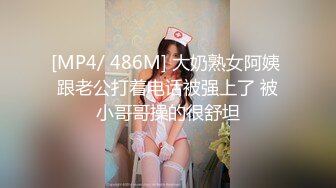 [MP4/ 486M] 大奶熟女阿姨 跟老公打着电话被强上了 被小哥哥操的很舒坦