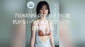 750KKNN-001 カメラに抵抗がない今どき美少女 -○つ- (東條なつ)