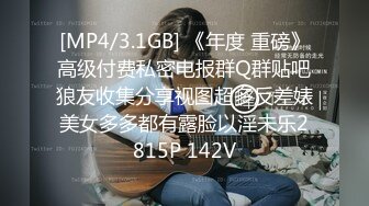 [MP4/3.1GB] 《年度 重磅》高级付费私密电报群Q群贴吧狼友收集分享视图超多反差婊美女多多都有露脸以淫未乐2815P 142V