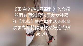 《重磅收费精品福利》入会粉丝团专属91露脸反差女神网红【小蓝】的性福生活无水全收录高颜特骚身材又好撸点很高 (4)