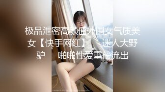 极品泄密高颜值外围女气质美女【快手网红】❤️迷人大野驴❤️啪啪性爱重磅流出