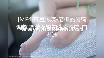 [MP4]麻豆传媒-老板的母狗调教 变装保姆的性爱养成-白若冰